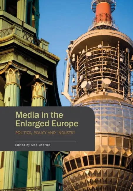 Media in the Enlarged Europe: Politics, Policy and Industry by Alec Charles