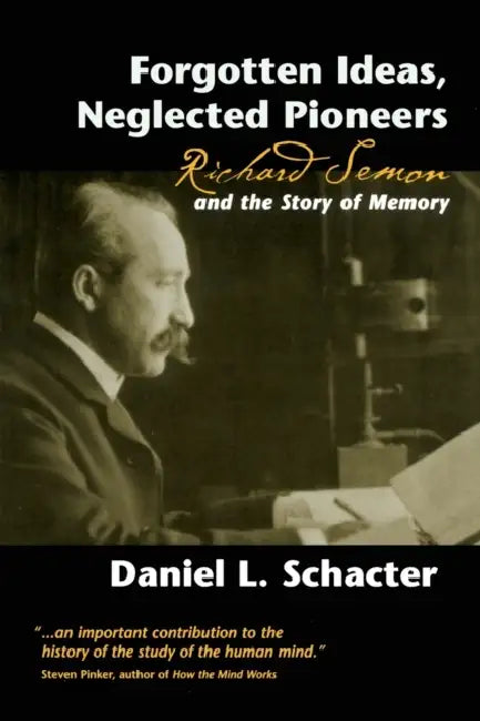 Forgotten Ideas, Neglected Pioneers: Richard Semon and the Story of Memory by Daniel L. Schacter