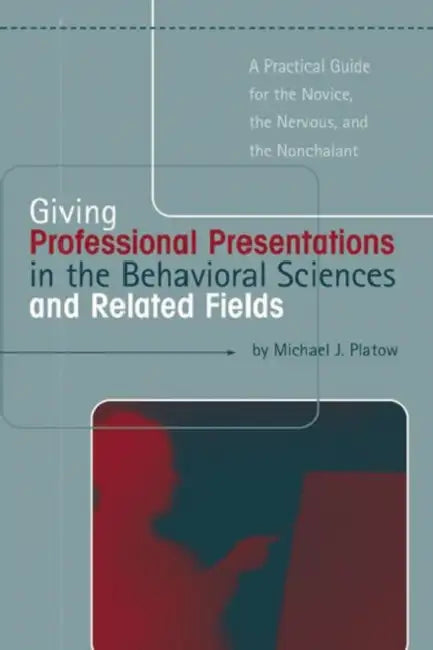 Giving Professional Presentations in the Behavioral Sciences and Related Fields: A Practical Guide for Novice, the Nervous and the Nonchalant by Platow Michael J.