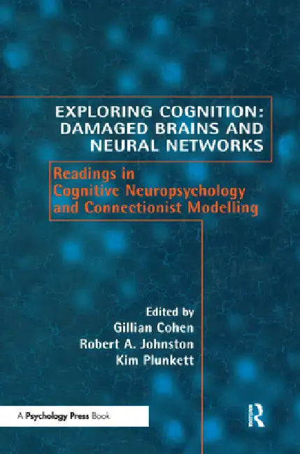 Exploring Cognition: Damaged Brains and Neural Networks: Readings in Cognitive Neuropsychology and Connectionist Modelling by Gillian Cohen