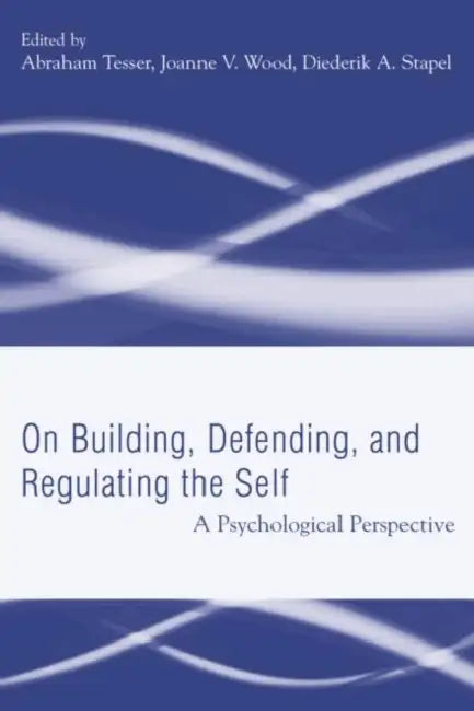 Building, Defending, and Regulating the Self: A Psychological Perspective by Abraham Tesser