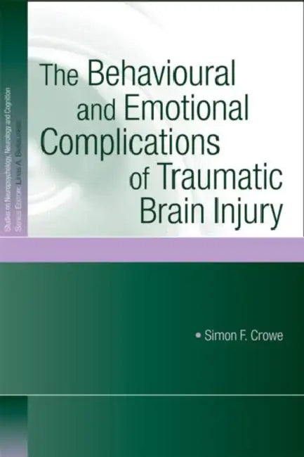 The Behavioural and Emotional Complications of Traumatic Brain Injury by Simon F. Crowe