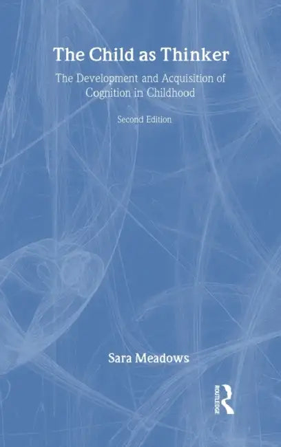 The Child as Thinker: The Development and Acquisition of Cognition in Childhood by Sara Meadows