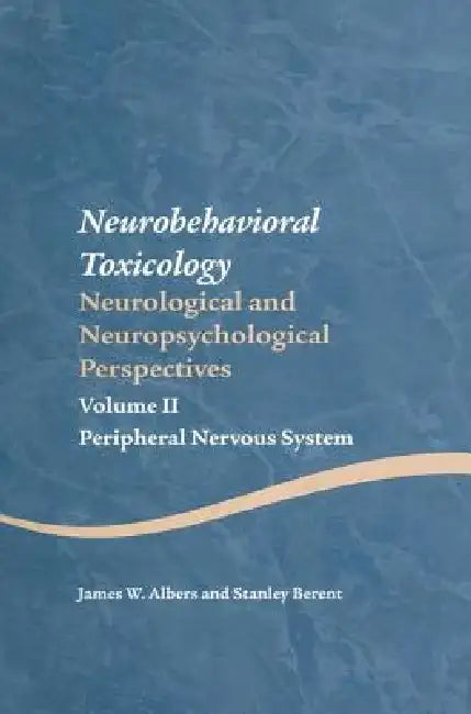 Neurobehavioral Toxicology: Neurological and Neuropsychological Perspectives, Volume II: Peripheral Nervous System by James W. Albers, Stanley Berent