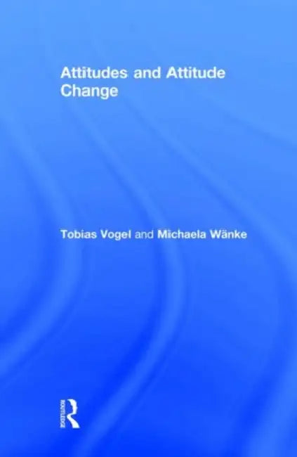 Attitudes and Attitude Change by Tobias Vogel