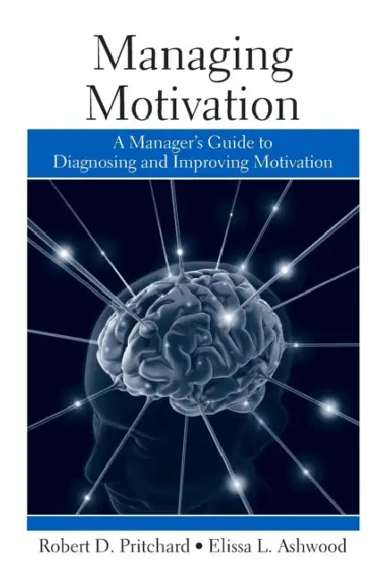 Managing Motivation: A Manager's Guide to Diagnosing and Improving Motivation by Robert Pritchard, Elissa Ashwood