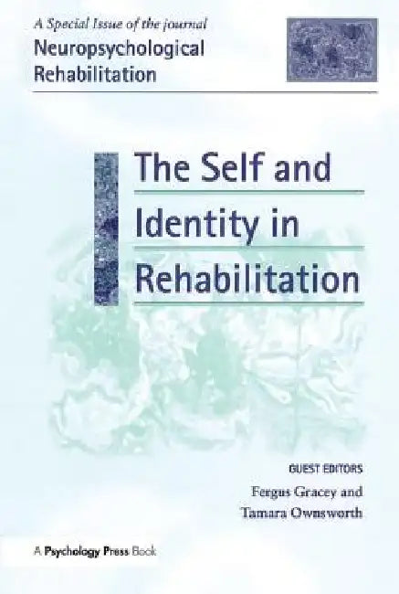 The Self and Identity in Rehabilitation: A Special Issue of Neuropsychological Rehabilitation by Fergus Gracey