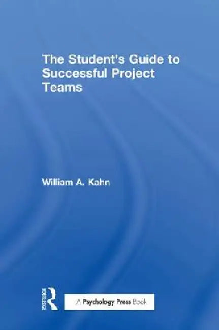 The Student's Guide to Successful Project Teams by William A. Kahn