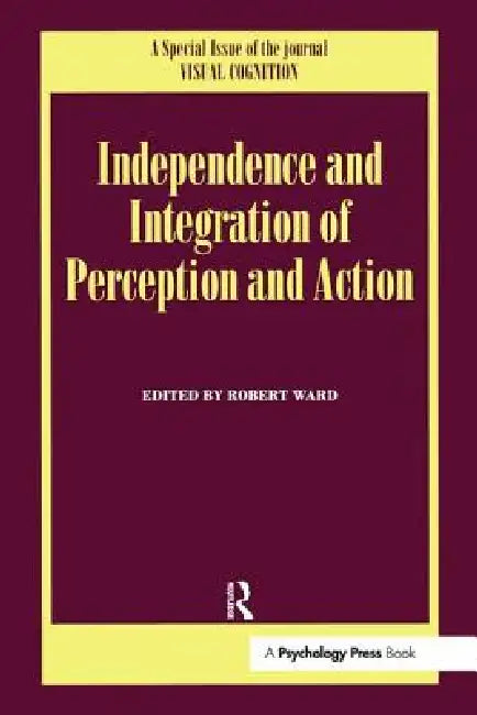 Independence and Integration of Perception and Action: A Special Issue of Visual Cognition by Robert Ward