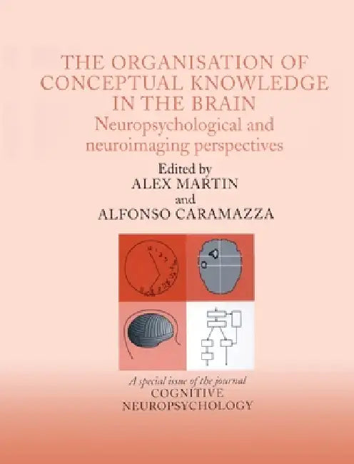The Organisation of Conceptual Knowledge in the Brain: Neuropsychological and Neuroimaging Perspectives: A Special Issue of Cognitive Neuropsychology by Alfonso Caramazza