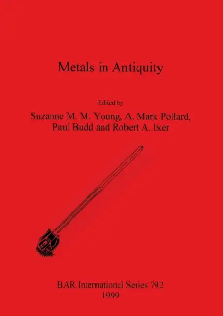 Metals in Antiquity by Suzanne M. M. Young, A. Mark Pollard, Paul Budd