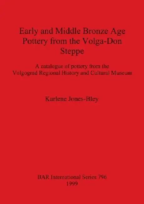 Early and Middle Bronze Age Pottery from the Volga-Don Steppe: A catalogue of pottery from the Volgograd Regional History and Cultural Museum by Karlene Jones-Bley