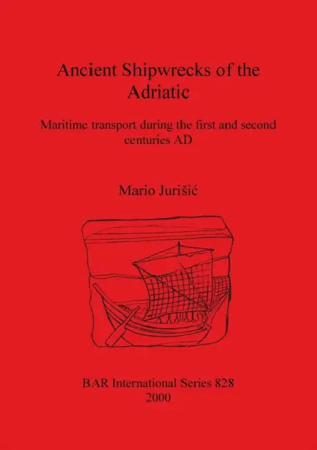 Ancient Shipwrecks of the Adriatic: Maritime transport during the first and second centuries AD by Mario Jurisic