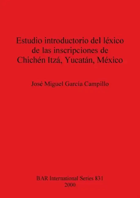 Estudio introductorio del léxico de las inscripciones de Chichén Itzá, Yucatán, México by José Miguel García Campillo