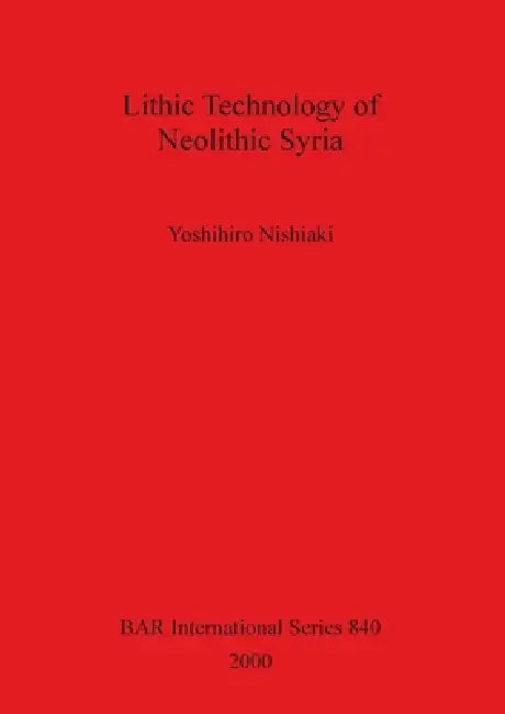 Lithic Technology of Neolithic Syria by Yoshihiro Nishiaki