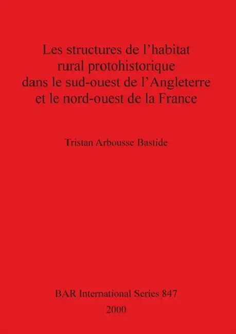 Les structures de l'habitat rural protohistorique dans le sud-ouest de l'Angleterre et le nord-ouest de la France by Tristan Arbousse Bastide