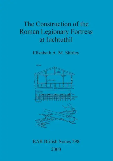 The Construction of the Roman Legionary Fortress at Inchtuthil by Elizabeth A. M. Shirley