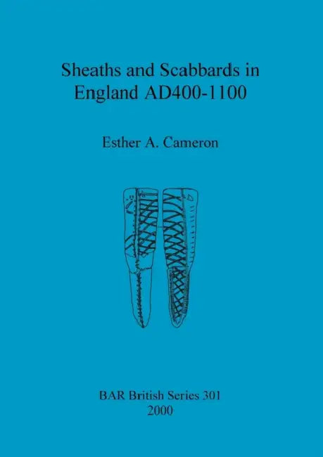 Sheaths and Scabbards in England AD400-1100 by Esther A. Cameron