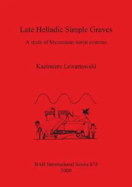 Late Helladic Simple Graves: A study of Mycenaean burial customs by Kazimierz Lewartowski