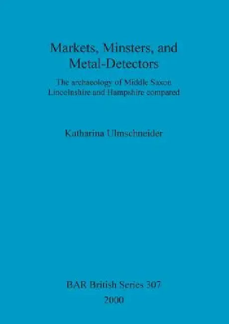 Markets, Minsters, and Metal-Detectors: The archaeology of Middle Saxon Lincolnshire and Hampshire compared by Katharina Ulmschneider
