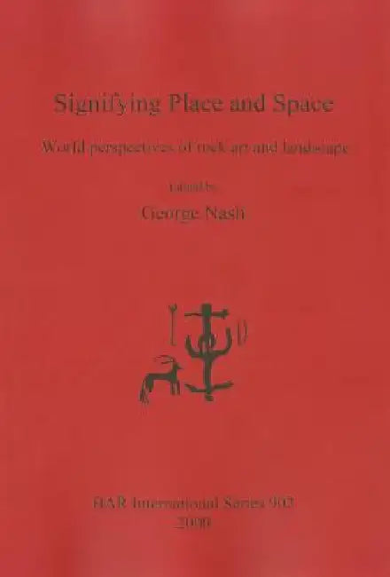 Signifying Place and Space: World perspectives of rock art and landscape by George Nash
