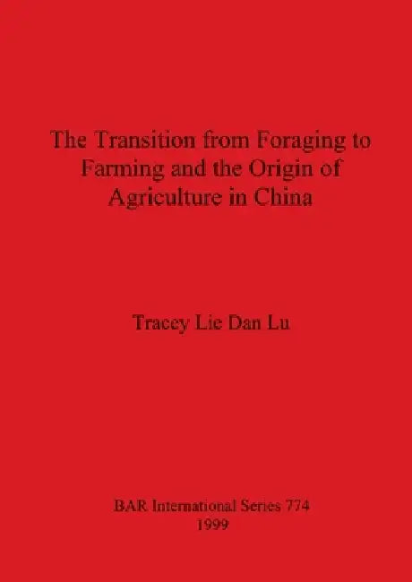 The Transition from Foraging to Farming and the Origin of Agriculture in China by Tracey Lie Dan Lu