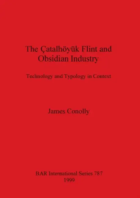 The Çatalhöyük Flint and Obsidian Industry: Technology and Typology in Context by James Conolly
