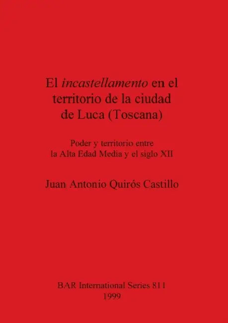El incastellamento en el territorio de la ciudad de Luca (Toscana): Poder y territorio entre la Alta Edad Media y el siglo XII by Juan Antonio Quirós Castillo