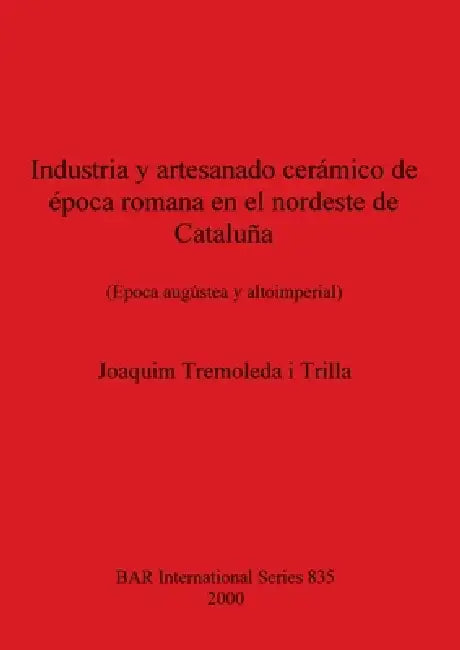Industria Y Artesanado Cerámico de Época Romana En El Nordeste de Cataluña by Joaquim Tremoleda I. Trilla