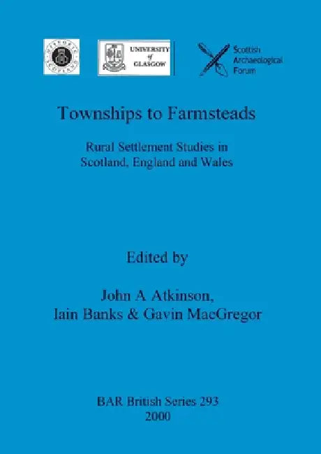 Townships to Farmsteads: Rural Settlement Studies in Scotland, England and Wales by John A. Atkinson, Iain Banks, Gavin MacGregor