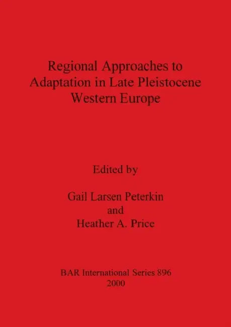 Regional Approaches to Adaptation in Late Pleistocene Western Europe by Gail Larsen Peterkin, Heather A. Price