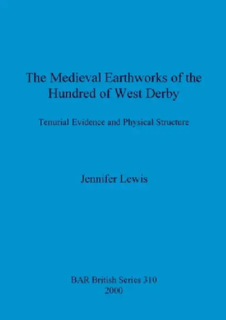 The Medieval Earthworks of the Hundred of West Derby: Tenurial Evidence and Physical Structure by Jennifer Lewis