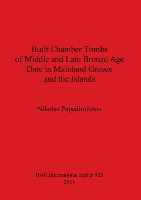 Built Chamber Tombs of Middle and Late Bronze Age Date in Mainland Greece and the Islands by Nikolas Papadimitriou