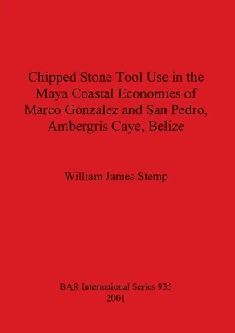 Chipped Stone Tool Use in the Maya Coastal Economies of Marco Gonzalez and San Pedro, Ambergris Caye, Belize by William James Stemp