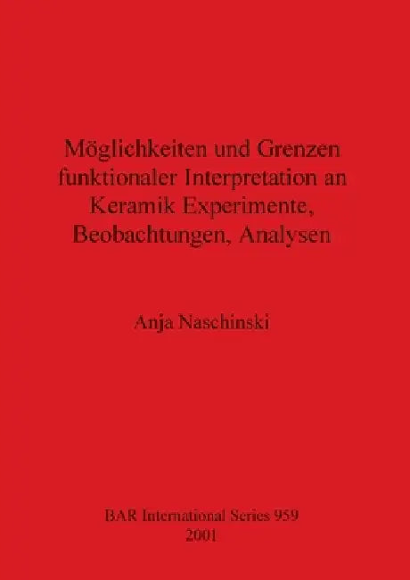 Möglichkeiten und Grenzen funktionaler Interpretation an Keramik Experimente, Beobachtungen, Analysen by Anja Naschinski