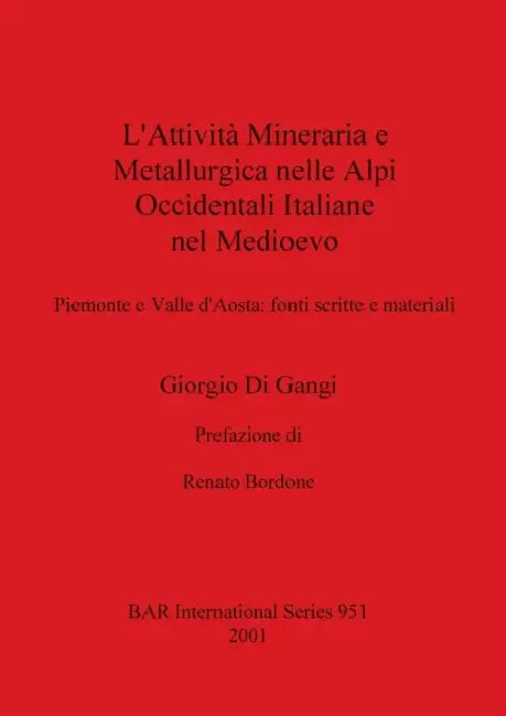 L'Attività Mineraria e Metallurgica nelle Alpi Occidentali Italiane nel Medioevo: Piemonte e Valle d'Aosta - fonti scritte e materiali by Giorgio Di Gangi
