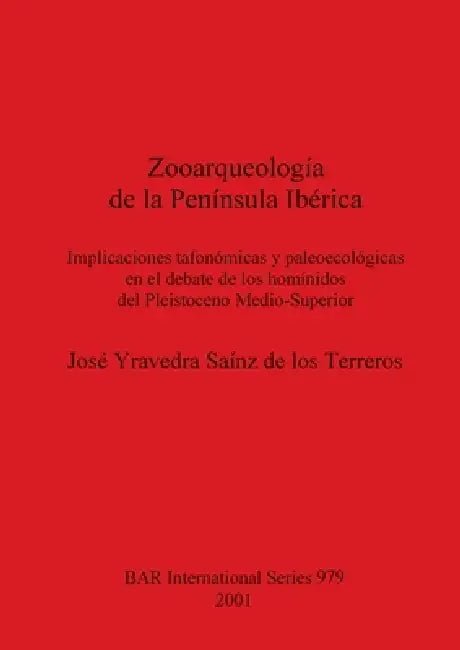 Zooarqueología de la Península Ibérica: Implicaciones tafonómicas y paleoecológicas en el debate de los homínidos del Pleistoceno Medio-Superior by José Yravedra Saínz de Los Terreros
