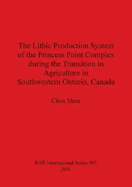 The Lithic Production System of the Princess Point Complex during the Transition to Agriculture in Southwestern Ontario, Canada by Chen Shen