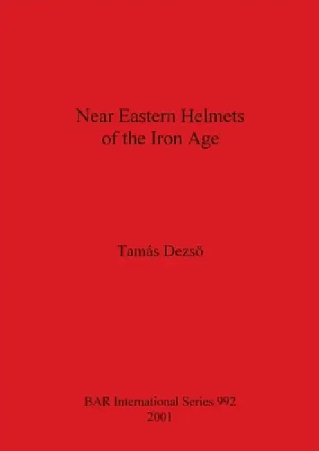 Near Eastern Helmets of the Iron Age by Tamas Dezso