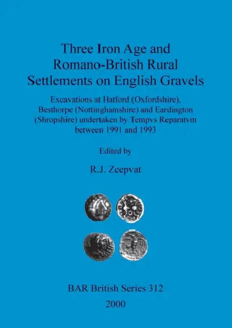 Three Iron Age and Romano-British Rural Settlements on English Gravels: Excavations at Hatford (Oxfordshire), Besthorpe (Nottinghamshire) and Eardingt by R. J. Zeepvat