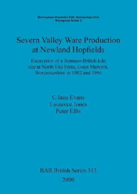 Severn Valley Ware Production at Newland Hopfields: Excavation of a Romano-British kiln site at North End Farm, Great Malvern, Worcestershire in 1992 by C. Jane Evans, Laurence Jones, Peter Ellis