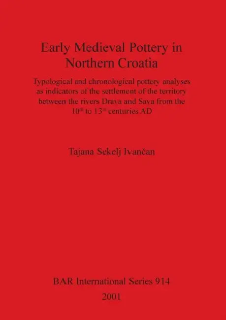 Early Medieval Pottery in Northern Croatia: Typological and chronological pottery analyses as indicators of the settlement of the territory between th by Tajana Sekelj Ivančan