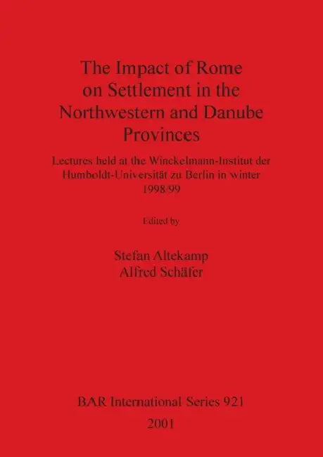 The Impact of Rome on Settlement in the Northwestern and Danube Provinces: Lectures held at the Winckelmann-Institut der Humboldt-Universität zu Berli by Stefan Altekamp, Alfred Schäfer