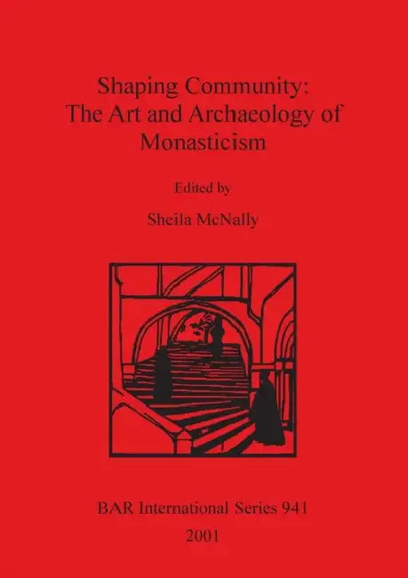 Shaping Community: The Art and Archaeology of Monasticism by Sheila McNally