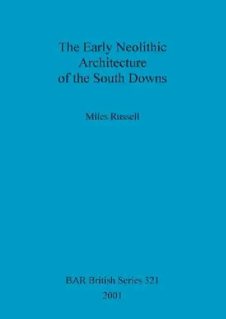 The Early Neolithic Architecture of the South Downs by Miles Russell