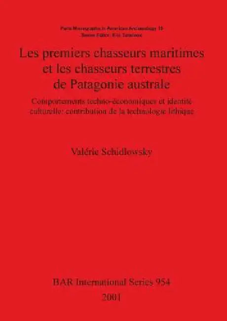Les premiers chasseurs maritimes et les chasseurs terrestres de Patagonie australe: Comportements techno-économiques et identité culturelle: contribut by Valérie Schidlowsky