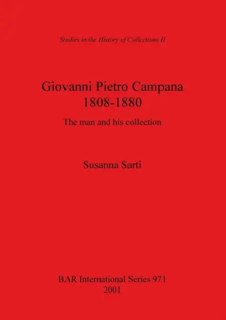 Giovanni Pietro Campana 1808-1880: The man and his collection by Susanna Sarti
