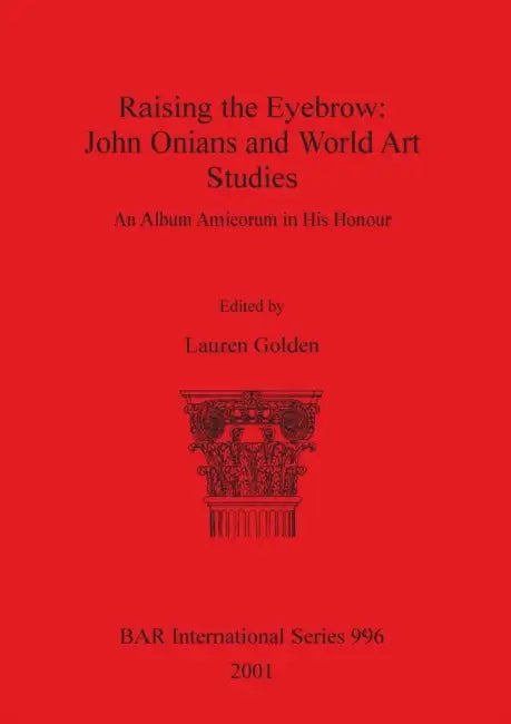 Raising the Eyebrow: John Onians and World Art Studies: An Album Amicorum in His Honour by Lauren Golden
