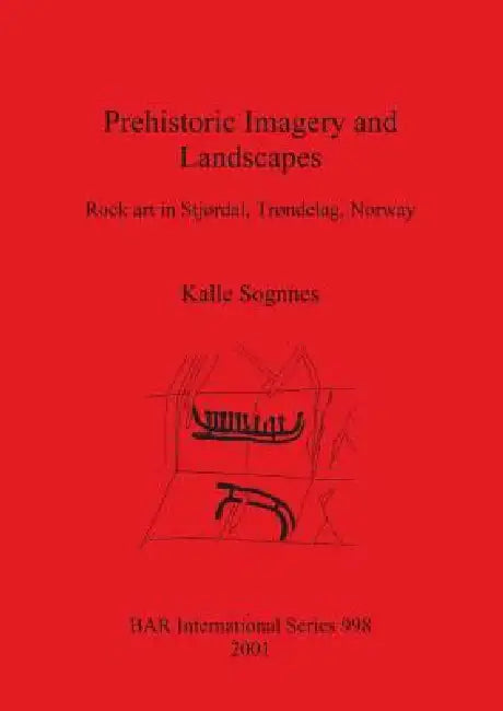 Prehistoric Imagery and Landscapes: Rock art in Stjørdal, Trøndelag, Norway by Kalle Sognnes