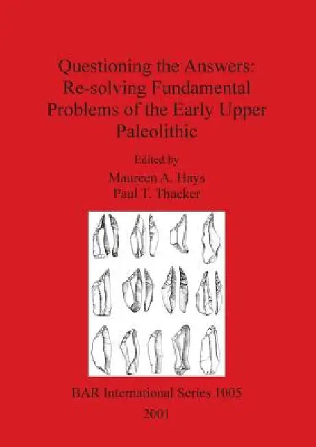 Questioning the Answers: Re-solving Fundamental Problems of the Early Upper Paleolithic by Maureen A. Hays, Paul T. Thacker